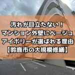 汚れが目立たない！マンション外壁にベージュ・アイボリーが選ばれる理由【鈴鹿市の大規模修繕】
