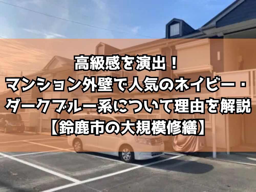 高級感を演出！マンション外壁で人気のネイビー・ダークブルー系について理由を解説【鈴鹿市の大規模修繕】