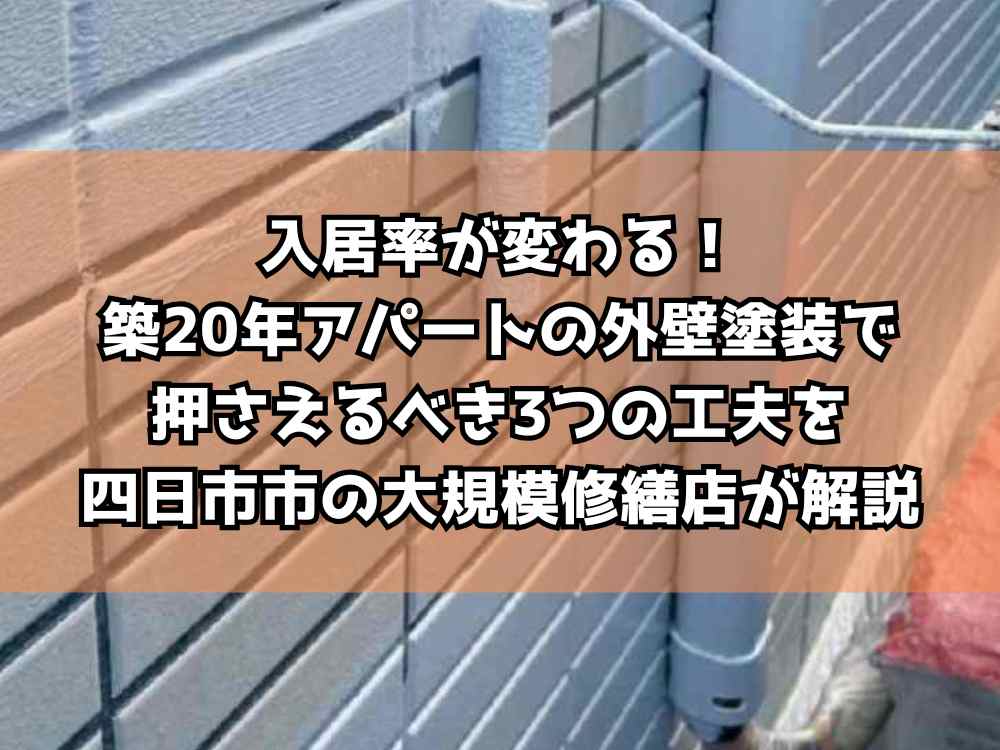 入居率が変わる！築20年アパートの外壁塗装で押さえるべき3つの工夫を四日市市の大規模修繕店が解説