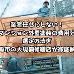 業者任せにしない！マンション外壁塗装の費用と選定方法を伊勢市の大規模修繕店が徹底解説