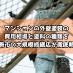 マンションの外壁塗装の費用相場と塗料の種類を伊勢市の大規模修繕店が徹底解説