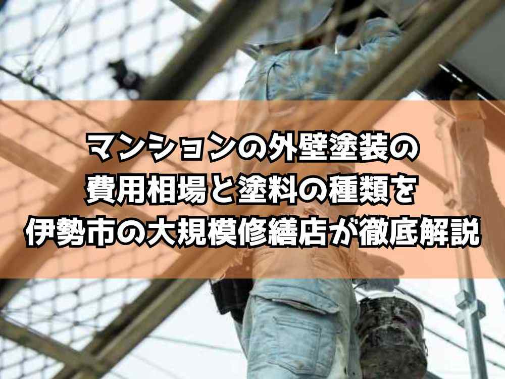 マンションの外壁塗装の費用相場と塗料の種類を伊勢市の大規模修繕店が徹底解説