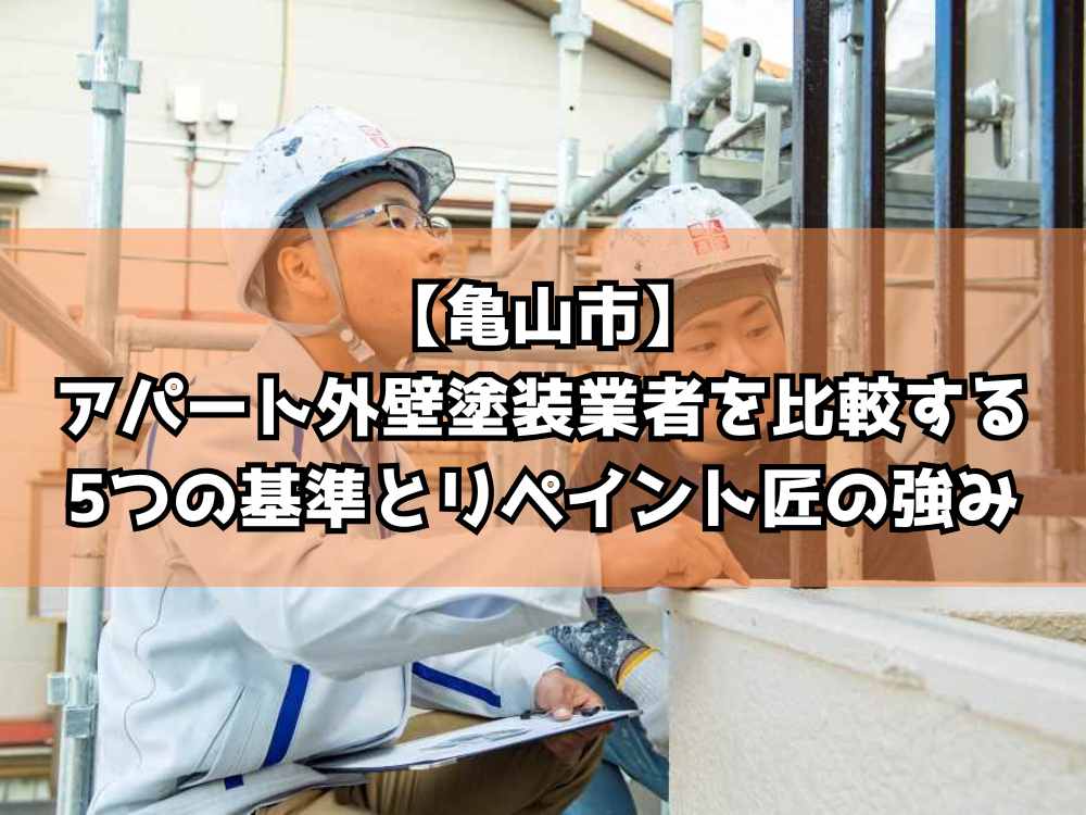 【亀山市】アパート外壁塗装業者を比較する5つの基準とリペイント匠の強み