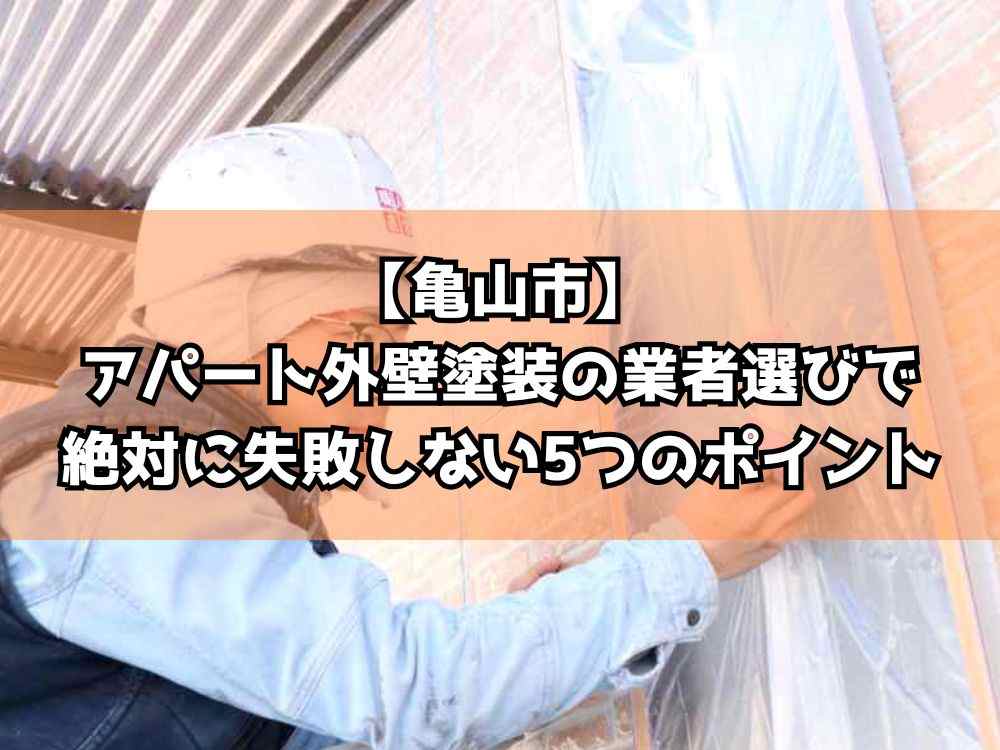 【亀山市】アパート外壁塗装の業者選びで絶対に失敗しない5つのポイント