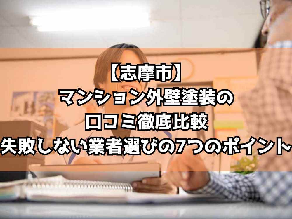 【志摩市】マンション外壁塗装の口コミ徹底比較｜失敗しない業者選びの7つのポイント
