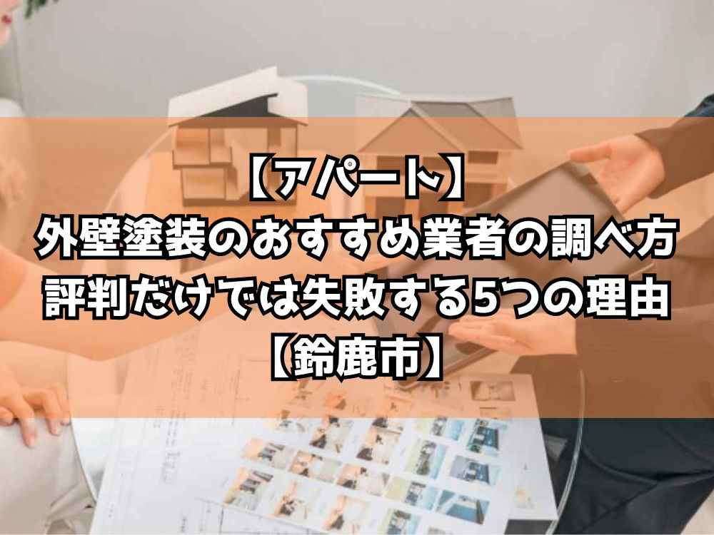 【アパート】外壁塗装のおすすめ業者の調べ方｜評判だけでは失敗する5つの理由【鈴鹿市】