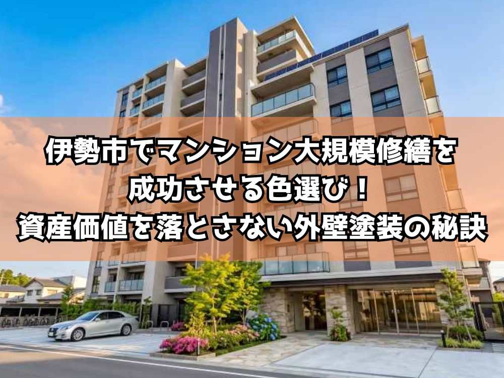 伊勢市でマンション大規模修繕を成功させる色選び！資産価値を落とさない外壁塗装の秘訣